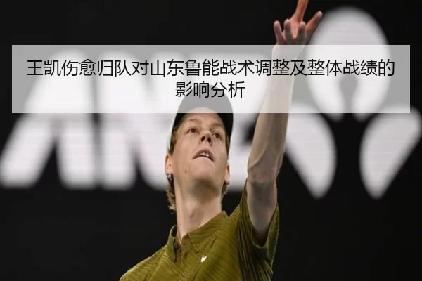 王凯伤愈归队对山东鲁能战术调整及整体战绩的影响分析